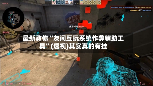 最新教你“友间互玩系统作弊辅助工具”(透视)其实真的有挂-第3张图片