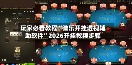 玩家必看教程“微乐开挂透视辅助软件	”2026开挂教程步骤-第2张图片