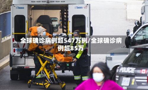 全球确诊病例超547万例/全球确诊病例超85万