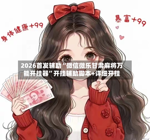 2026首发辅助“微信微乐甘肃麻将万能开挂器	”开挂辅助脚本+详细开挂-第3张图片