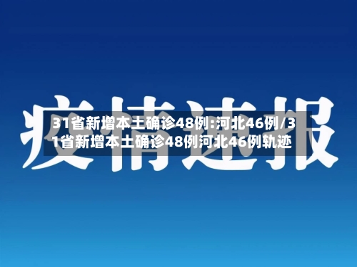 31省新增本土确诊48例:河北46例/31省新增本土确诊48例河北46例轨迹-第2张图片