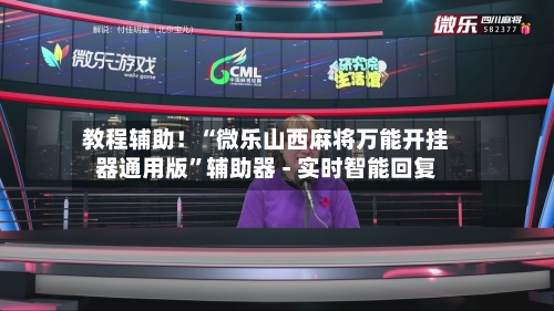 教程辅助！“微乐山西麻将万能开挂器通用版”辅助器 - 实时智能回复-第3张图片