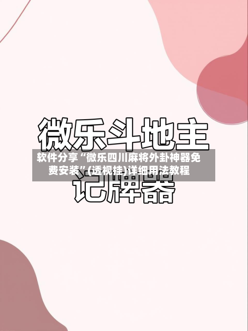 软件分享“微乐四川麻将外卦神器免费安装”(透视挂)详细用法教程