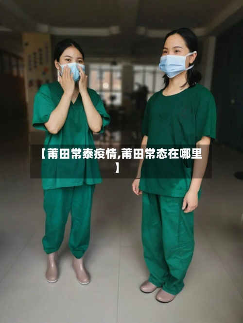 【莆田常泰疫情,莆田常态在哪里】-第2张图片