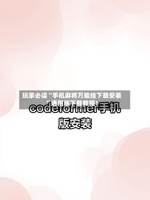 玩家必读“手机麻将万能挂下载安装”通用版下载教程！