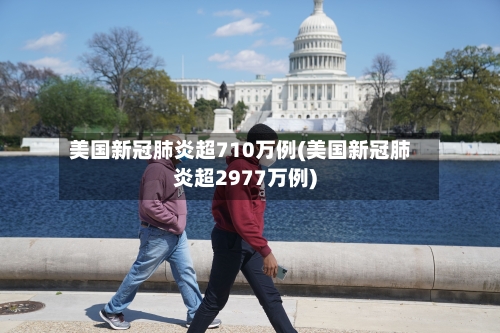 美国新冠肺炎超710万例(美国新冠肺炎超2977万例)-第2张图片
