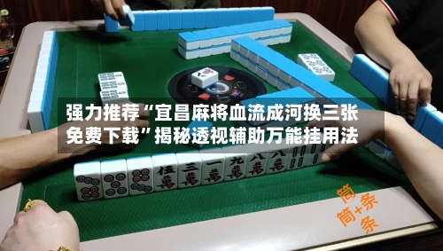 强力推荐“宜昌麻将血流成河换三张免费下载	”揭秘透视辅助万能挂用法-第2张图片