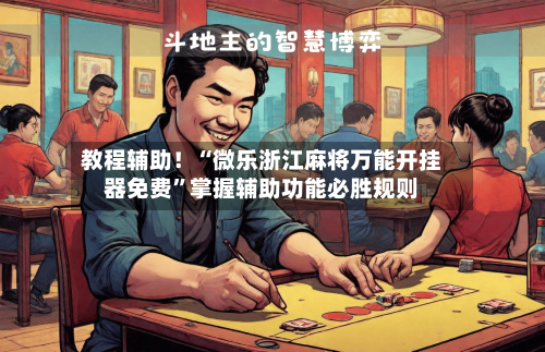教程辅助!“微乐浙江麻将万能开挂器免费”掌握辅助功能必胜规则
