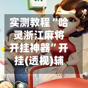 实测教程“哈灵浙江麻将开挂神器”开挂(透视)辅助神器