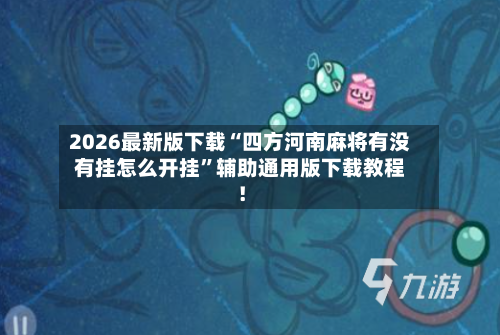 2026最新版下载“四方河南麻将有没有挂怎么开挂”辅助通用版下载教程！-第3张图片