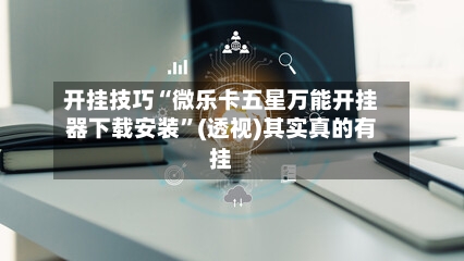 开挂技巧“微乐卡五星万能开挂器下载安装”(透视)其实真的有挂-第3张图片