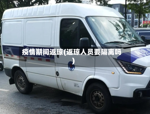 疫情期间返琼(返琼人员要隔离吗)