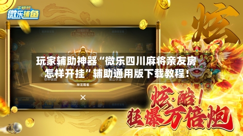 玩家辅助神器“微乐四川麻将亲友房怎样开挂”辅助通用版下载教程!
