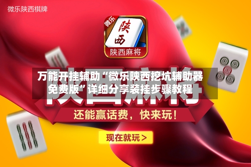 万能开挂辅助“微乐陕西挖坑辅助器免费版	”详细分享装挂步骤教程-第2张图片