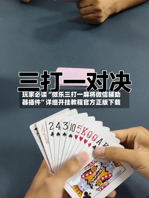 玩家必读“微乐三打一麻将微信辅助器插件”详细开挂教程官方正版下载