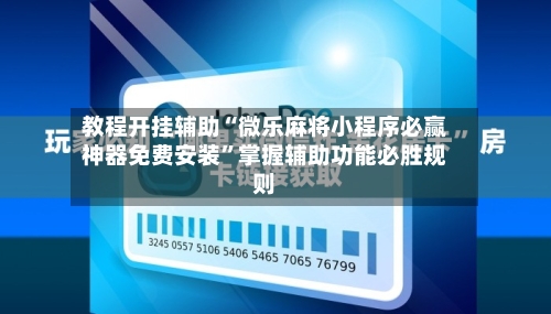 教程开挂辅助“微乐麻将小程序必赢神器免费安装”掌握辅助功能必胜规则-第2张图片