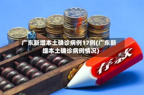 广东新增本土确诊病例17例(广东新增本土确诊病例情况)-第2张图片