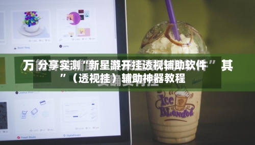 分享实测“新星游开挂透视辅助软件”（透视挂）辅助神器教程-第2张图片