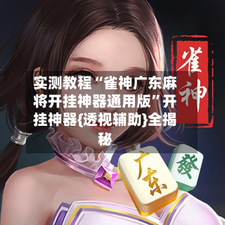 实测教程“雀神广东麻将开挂神器通用版”开挂神器{透视辅助}全揭秘-第2张图片