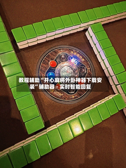 教程辅助“开心麻将外卦神器下载安装”辅助器 - 实时智能回复-第3张图片