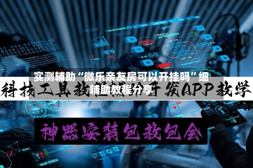 实测辅助“微乐亲友房可以开挂吗”细辅助教程分享-第3张图片