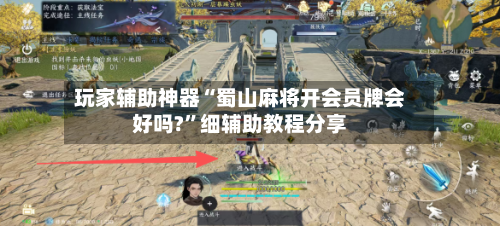 玩家辅助神器“蜀山麻将开会员牌会好吗?”细辅助教程分享