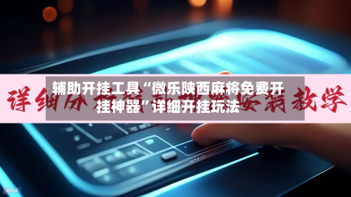 辅助开挂工具“微乐陕西麻将免费开挂神器”详细开挂玩法-第2张图片