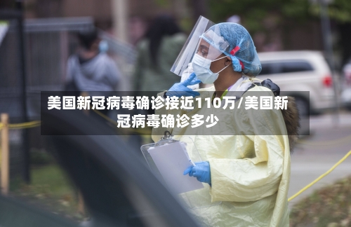 美国新冠病毒确诊接近110万/美国新冠病毒确诊多少
