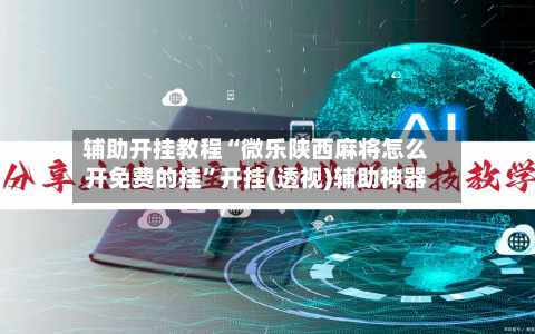 辅助开挂教程“微乐陕西麻将怎么开免费的挂”开挂(透视)辅助神器-第2张图片