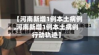 【河南新增1例本土病例,河南新增1例本土病例行动轨迹】