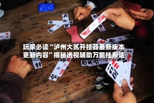 玩家必读“泸州大贰开挂器最新版本更新内容”揭秘透视辅助万能挂用法-第3张图片