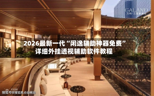 2026最新一代“闲逸辅助神器免费”详细外挂透视辅助软件教程-第2张图片