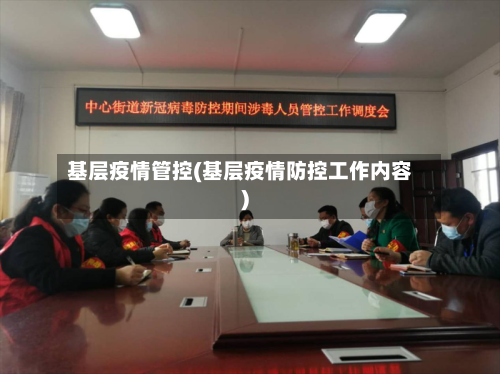 基层疫情管控(基层疫情防控工作内容)