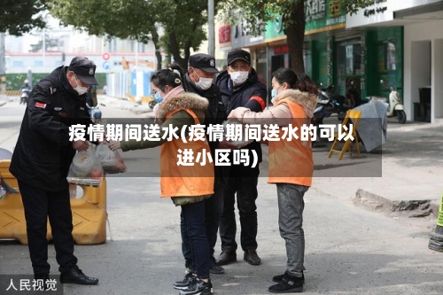 疫情期间送水(疫情期间送水的可以进小区吗)