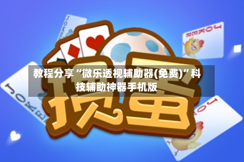 教程分享“微乐透视辅助器(免费)”科技辅助神器手机版-第2张图片