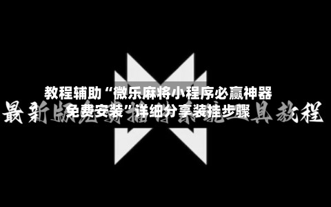 教程辅助“微乐麻将小程序必赢神器免费安装”详细分享装挂步骤-第3张图片