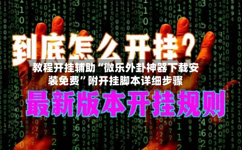 教程开挂辅助“微乐外卦神器下载安装免费”附开挂脚本详细步骤
