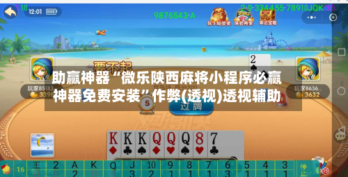 助赢神器“微乐陕西麻将小程序必赢神器免费安装”作弊(透视)透视辅助-第2张图片