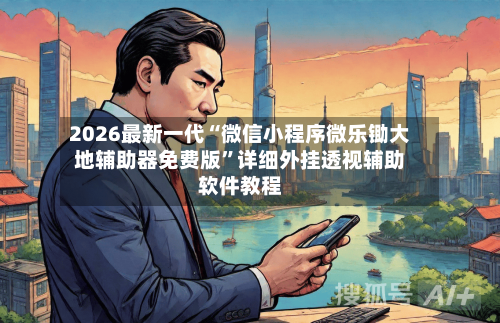 2026最新一代“微信小程序微乐锄大地辅助器免费版”详细外挂透视辅助软件教程