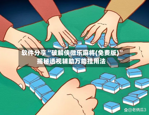 软件分享“破解侠微乐麻将(免费版)”揭秘透视辅助万能挂用法-第3张图片