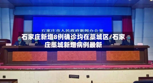 石家庄新增8例确诊均在藁城区/石家庄藁城新增病例最新