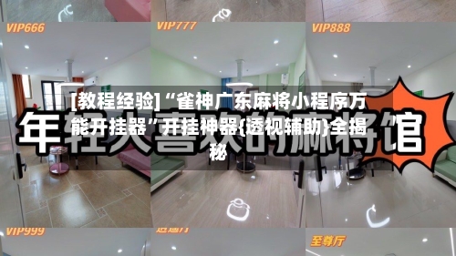 [教程经验]“雀神广东麻将小程序万能开挂器	”开挂神器{透视辅助}全揭秘-第2张图片