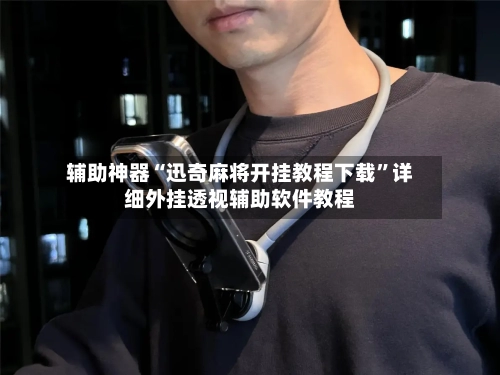 辅助神器“迅奇麻将开挂教程下载”详细外挂透视辅助软件教程-第3张图片