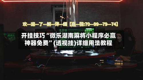 开挂技巧“微乐湖南麻将小程序必赢神器免费	”(透视挂)详细用法教程-第3张图片