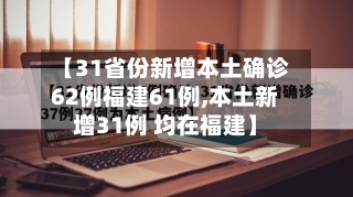 【31省份新增本土确诊62例福建61例,本土新增31例 均在福建】
