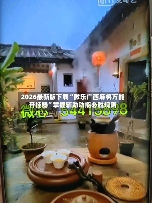 2026最新版下载“微乐广西麻将万能开挂器”掌握辅助功能必胜规则-第3张图片