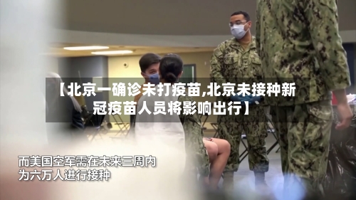 【北京一确诊未打疫苗,北京未接种新冠疫苗人员将影响出行】-第2张图片