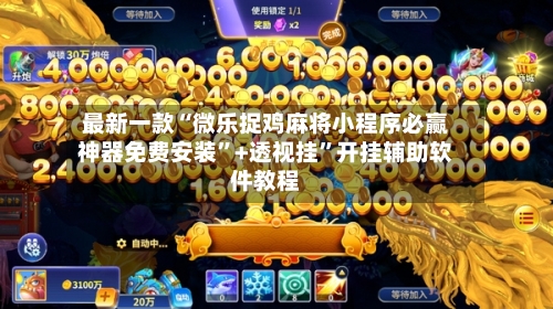 最新一款“微乐捉鸡麻将小程序必赢神器免费安装”+透视挂”开挂辅助软件教程