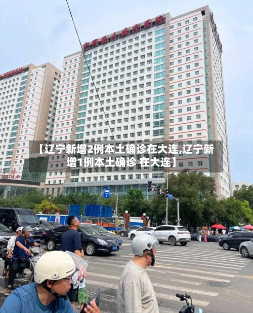 【辽宁新增2例本土确诊在大连,辽宁新增1例本土确诊 在大连】