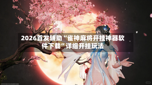 2026首发辅助“雀神麻将开挂神器软件下载	”详细开挂玩法-第2张图片